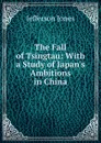 The Fall of Tsingtau: With a Study of Japan.s Ambitions in China - Jefferson Jones