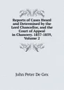 Reports of Cases Heard and Determined by the Lord Chancellor, and the Court of Appeal in Chancery. 1857-1859, Volume 2 - John Peter De Gex