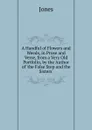 A Handful of Flowers and Weeds, in Prose and Verse, from a Very Old Portfolio, by the Author of .the False Step and the Sisters.. - Jones