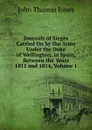 Journals of Sieges Carried On by the Army Under the Duke of Wellington, in Spain, Between the Years 1811 and 1814, Volume 1 - John Thomas Jones