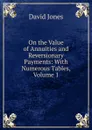 On the Value of Annuities and Reversionary Payments: With Numerous Tables, Volume 1 - David Jones