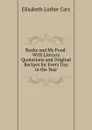 Books and My Food: With Literary Quotations and Original Recipes for Every Day in the Year - Elisabeth Luther Cary