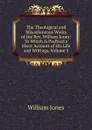 The Theological and Miscellaneous Works of the Rev. William Jones: To Which Is Prefixed a Short Account of His Life and Writings, Volume 5 - Jones William