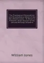 The Theological, Philosophical and Miscellaneous Works of the Rev. William Jones .: To Which Is Prefixed a Short Account of His Life and Writings, Volume 6 - Jones William