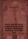 Books and My Food: Original Recipes with Literary Quotations for Every Day in the Year - Elisabeth Luther Cary