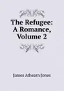 The Refugee: A Romance, Volume 2 - James Athearn Jones