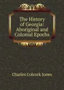 The History of Georgia: Aboriginal and Colonial Epochs - Jones Charles Colcock