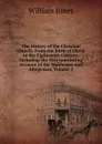 The History of the Christian Church: From the Birth of Christ to the Eighteenth Century, Including the Very Interesting Account of the Waldenses and Albigenses, Volume 1 - Jones William