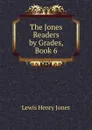The Jones Readers by Grades, Book 6 - Lewis Henry Jones