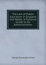 The Law of Public Education in England and Wales: A Practical Guide to Its Administration - George Edwardes Jones