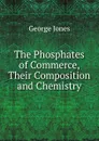 The Phosphates of Commerce, Their Composition and Chemistry - George Jones