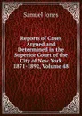 Reports of Cases Argued and Determined in the Superior Court of the City of New York 1871-1892, Volume 48 - Samuel Jones