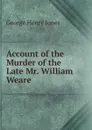 Account of the Murder of the Late Mr. William Weare - George Henry Jones