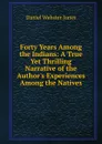 Forty Years Among the Indians: A True Yet Thrilling Narrative of the Author.s Experiences Among the Natives - Daniel Webster Jones