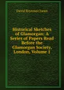 Historical Sketches of Glamorgan: A Series of Papers Read Before the Glamorgan Society, London, Volume 1 - David Brynmor Jones