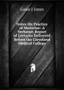 Notes On Practice of Medicine: A Verbatim Report of Lectures Delivered Before the Cleveland Medical College - Gaius J Jones