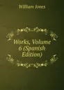 Works, Volume 6 (Spanish Edition) - Jones William