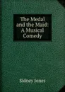 The Medal and the Maid: A Musical Comedy - Sidney Jones