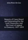 Reports of Cases Heard and Determined by the Lord Chancellor, and the Court of Appeal in Chancery. 1857-1859 - John Peter De Gex