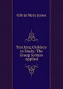 Teaching Children to Study: The Group System Applied - Olivia Mary Jones