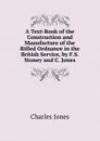 A Text-Book of the Construction and Manufacture of the Rifled Ordnance in the British Service, by F.S. Stoney and C. Jones - Charles Jones