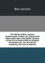 The Works of Ben. Jonson: Underwoods. Timber; Or, Discoveries Made Upon Men and Matter. Horace, of the Art of Poetry With an English Translation by . for the Tavern Academy. the Case Is Altered - Ben Jonson
