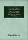 On the Value of Annuities and Reversionary Payments: With Numerous Tables, Volume 2 - David Jones