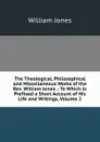 The Theological, Philosophical and Miscellaneous Works of the Rev. William Jones .: To Which Is Prefixed a Short Account of His Life and Writings, Volume 2 - Jones William