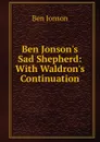 Ben Jonson.s Sad Shepherd: With Waldron.s Continuation - Ben Jonson
