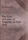 The Earl of Essex: A Tragedy, in Five Acts - Jones Henry