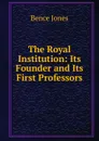 The Royal Institution: Its Founder and Its First Professors - Bence Jones