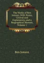 The Works of Ben Jonson: With Notes, Critical and Explanatory, and a Biographical Memoir, Volume 1 - Ben Jonson