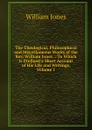 The Theological, Philosophical and Miscellaneous Works of the Rev. William Jones .: To Which Is Prefixed a Short Account of His Life and Writings, Volume 1 - Jones William