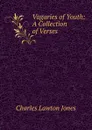 Vagaries of Youth: A Collection of Verses - Charles Lawton Jones