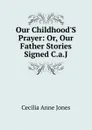 Our Childhood.S Prayer: Or, Our Father Stories Signed C.a.J - Cecilia Anne Jones