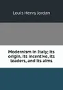 Modernism in Italy; its origin, its incentive, its leaders, and its aims - Louis Henry Jordan