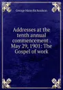 Addresses at the tenth annual commencement . May 29, 1901: The Gospel of work - George Mann Richardson