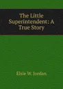 The Little Superintendent: A True Story - Elsie W. Jordan