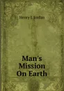 Man.s Mission On Earth - Henry J. Jordan