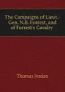 The Campaigns of Lieut.-Gen. N.B. Forrest, and of Forrest.s Cavalry . - Thomas Jordan