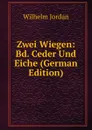 Zwei Wiegen: Bd. Ceder Und Eiche (German Edition) - Wilhelm Jordan