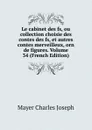 Le cabinet des fs, ou collection choisie des contes des fs, et autres contes merveilleux, orn de figures. Volume 34 (French Edition) - Mayer Charles Joseph