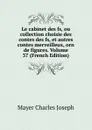 Le cabinet des fs, ou collection choisie des contes des fs, et autres contes merveilleux, orn de figures. Volume 37 (French Edition) - Mayer Charles Joseph