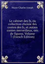 Le cabinet des fs, ou collection choisie des contes des fs, et autres contes merveilleux, orn de figures. Volume 7 (French Edition) - Mayer Charles Joseph