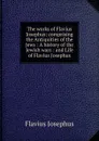 The works of Flavius Josephus: comprising the Antiquities of the Jews : A history of the Jewish wars : and Life of Flavius Josephus - Flavius Josephus