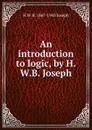 An introduction to logic, by H.W.B. Joseph - H W. B. 1867-1943 Joseph