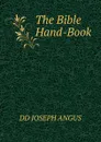 The Bible Hand-Book - DD JOSEPH ANGUS