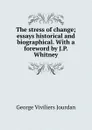 The stress of change; essays historical and biographical. With a foreword by J.P. Whitney - George Viviliers Jourdan