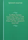 Suffolk Notes from the Year 1729. Compiled from the Files of the .ipswich Journal.. - Ipswich Journal