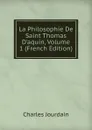 La Philosophie De Saint Thomas D.aquin, Volume 1 (French Edition) - Charles Jourdain